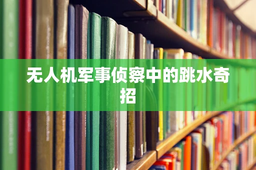 无人机军事侦察中的跳水奇招