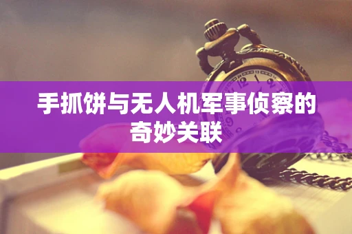 手抓饼与无人机军事侦察的奇妙关联