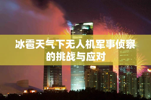 冰雹天气下无人机军事侦察的挑战与应对