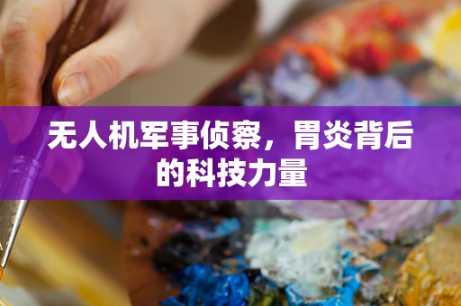 无人机军事侦察，胃炎背后的科技力量